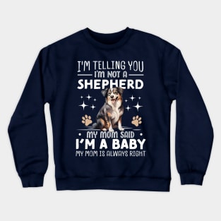 I'm telling you I'm not a shepherd my mom said I'm a baby and my mom is always right Crewneck Sweatshirt